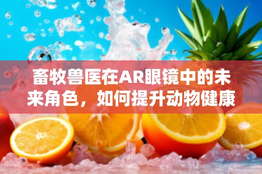 畜牧兽医在AR眼镜中的未来角色，如何提升动物健康监测的效率？