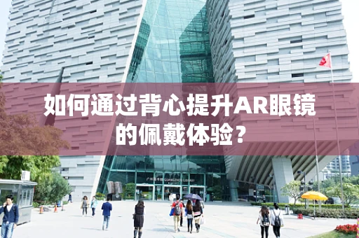 如何通过背心提升AR眼镜的佩戴体验？