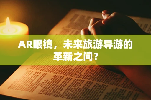 AR眼镜，未来旅游导游的革新之问？