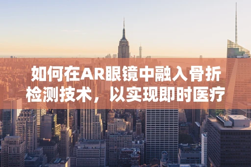 如何在AR眼镜中融入骨折检测技术，以实现即时医疗干预？