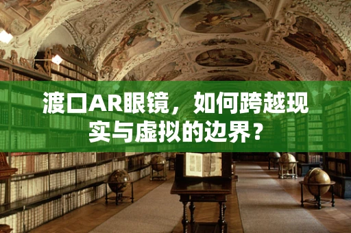 渡口AR眼镜，如何跨越现实与虚拟的边界？