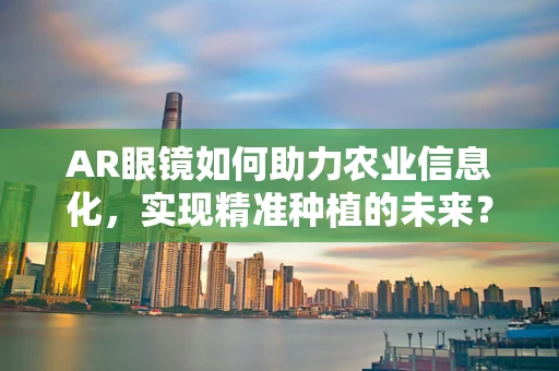 AR眼镜如何助力农业信息化，实现精准种植的未来？