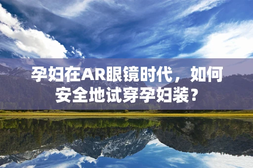 孕妇在AR眼镜时代，如何安全地试穿孕妇装？