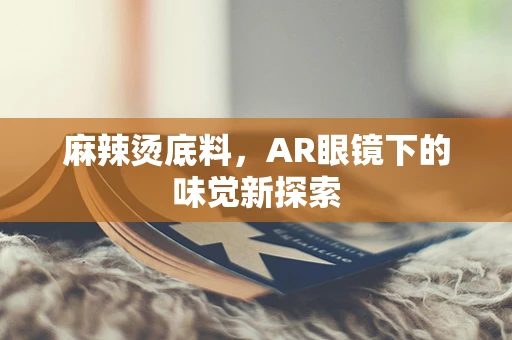 麻辣烫底料，AR眼镜下的味觉新探索