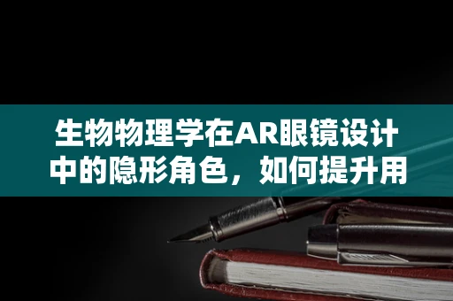 生物物理学在AR眼镜设计中的隐形角色，如何提升用户体验？