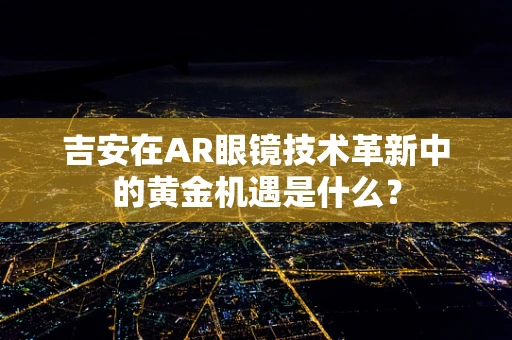 吉安在AR眼镜技术革新中的黄金机遇是什么？