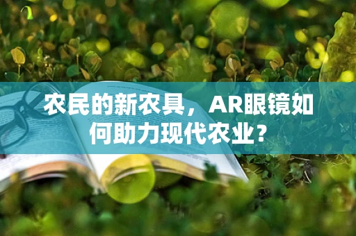 农民的新农具，AR眼镜如何助力现代农业？