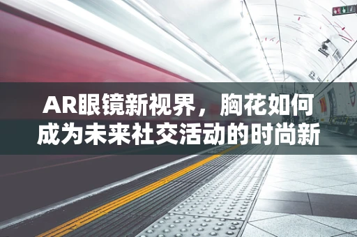 AR眼镜新视界，胸花如何成为未来社交活动的时尚新宠？
