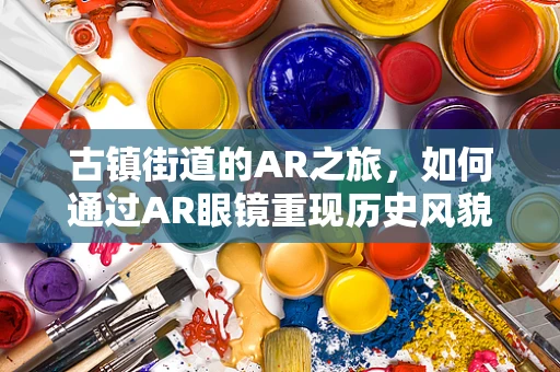 古镇街道的AR之旅，如何通过AR眼镜重现历史风貌？