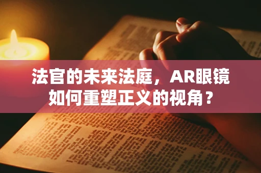 法官的未来法庭，AR眼镜如何重塑正义的视角？