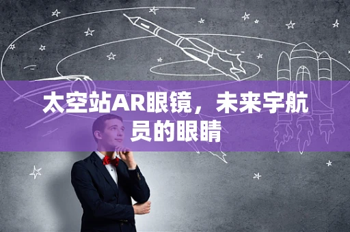 太空站AR眼镜，未来宇航员的眼睛
