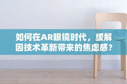 如何在AR眼镜时代，缓解因技术革新带来的焦虑感？