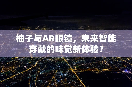 柚子与AR眼镜，未来智能穿戴的味觉新体验？