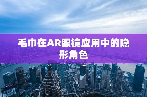 毛巾在AR眼镜应用中的隐形角色