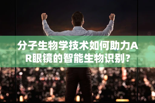 分子生物学技术如何助力AR眼镜的智能生物识别？
