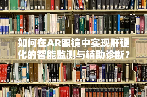 如何在AR眼镜中实现肝硬化的智能监测与辅助诊断？