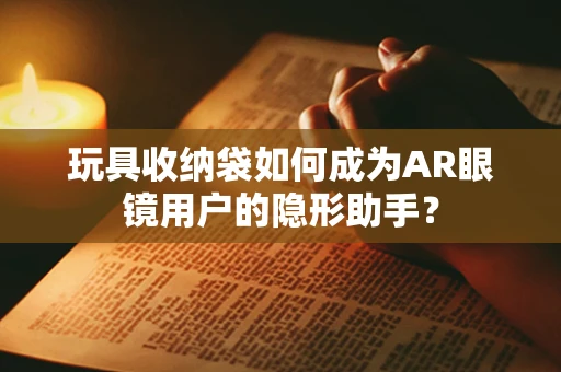 玩具收纳袋如何成为AR眼镜用户的隐形助手？