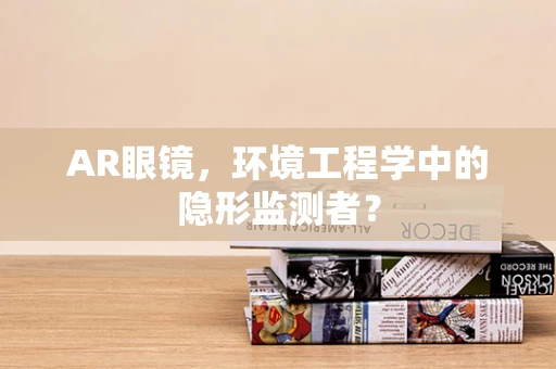 AR眼镜，环境工程学中的隐形监测者？