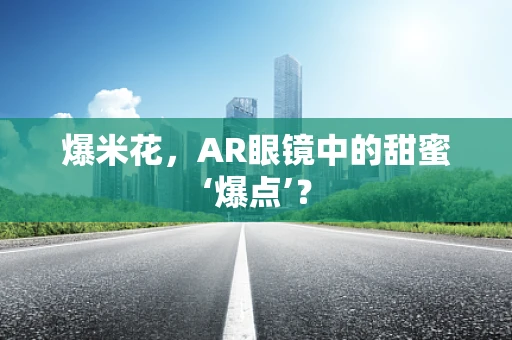 爆米花，AR眼镜中的甜蜜‘爆点’？