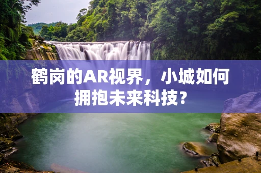 鹤岗的AR视界，小城如何拥抱未来科技？