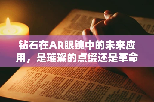 钻石在AR眼镜中的未来应用，是璀璨的点缀还是革命性的突破？
