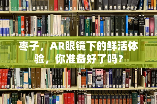 枣子，AR眼镜下的鲜活体验，你准备好了吗？