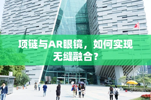 项链与AR眼镜，如何实现无缝融合？