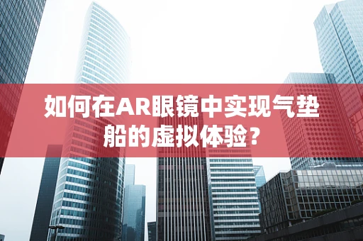 如何在AR眼镜中实现气垫船的虚拟体验？
