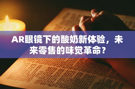 AR眼镜下的酸奶新体验，未来零售的味觉革命？