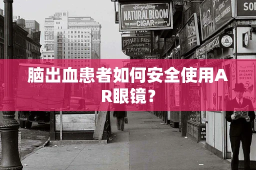 脑出血患者如何安全使用AR眼镜？
