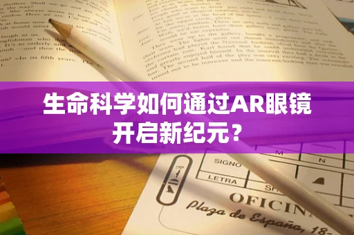 生命科学如何通过AR眼镜开启新纪元？