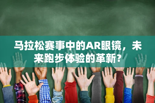 马拉松赛事中的AR眼镜，未来跑步体验的革新？