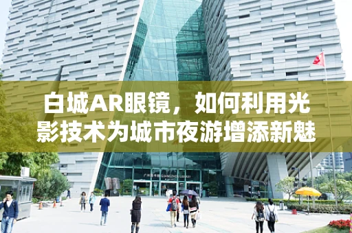 白城AR眼镜，如何利用光影技术为城市夜游增添新魅力？