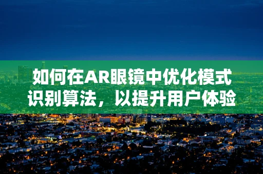 如何在AR眼镜中优化模式识别算法，以提升用户体验？