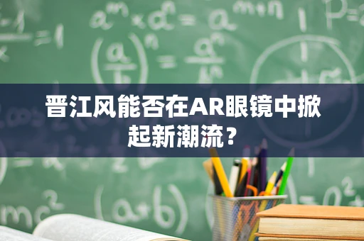 晋江风能否在AR眼镜中掀起新潮流？