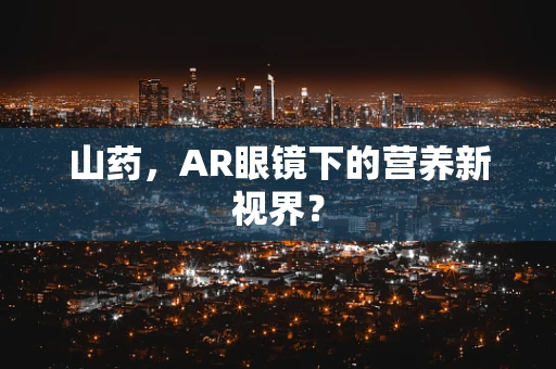 山药，AR眼镜下的营养新视界？