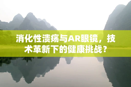 消化性溃疡与AR眼镜，技术革新下的健康挑战？