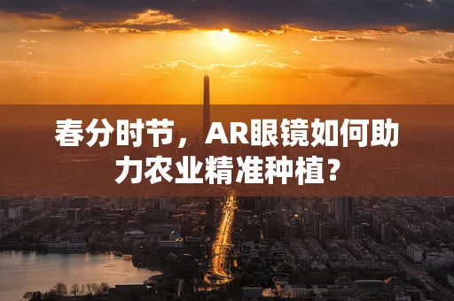 春分时节，AR眼镜如何助力农业精准种植？