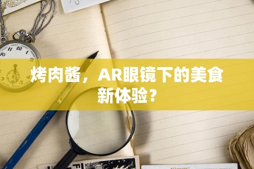 烤肉酱，AR眼镜下的美食新体验？