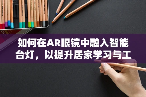 如何在AR眼镜中融入智能台灯，以提升居家学习与工作的新体验？
