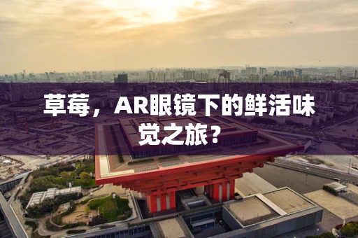 草莓，AR眼镜下的鲜活味觉之旅？