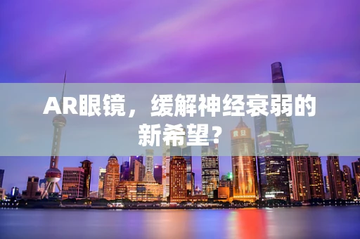AR眼镜，缓解神经衰弱的新希望？