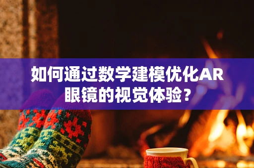 如何通过数学建模优化AR眼镜的视觉体验？