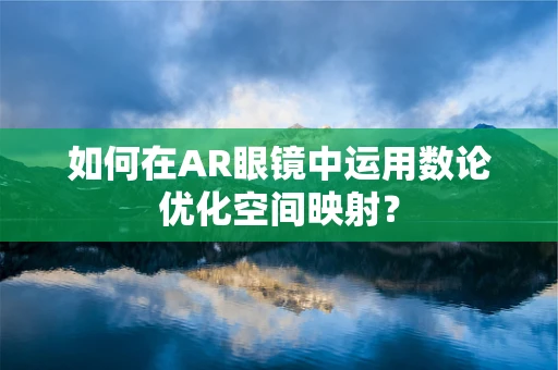 如何在AR眼镜中运用数论优化空间映射？