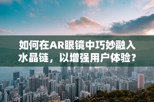 如何在AR眼镜中巧妙融入水晶链，以增强用户体验？