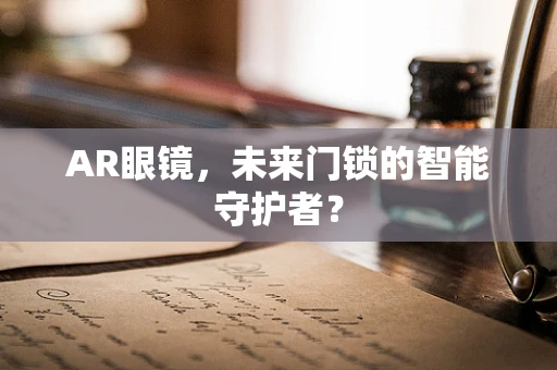AR眼镜，未来门锁的智能守护者？