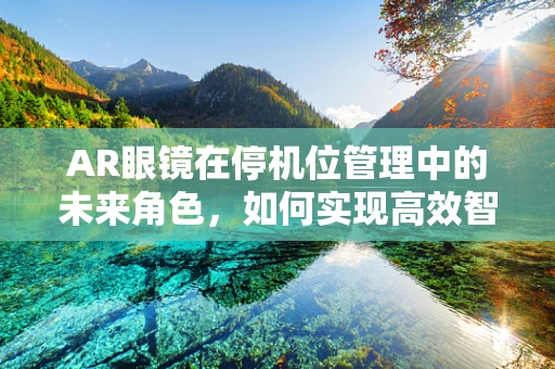 AR眼镜在停机位管理中的未来角色，如何实现高效智能调度？