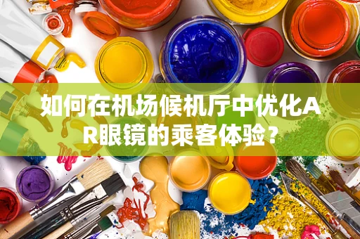 如何在机场候机厅中优化AR眼镜的乘客体验？