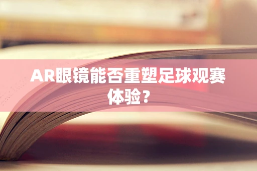 AR眼镜能否重塑足球观赛体验？