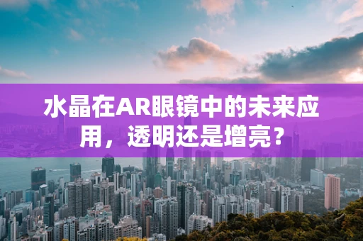 水晶在AR眼镜中的未来应用，透明还是增亮？